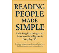 READING PEOPLE MADE SIMPLE: Unlocking Psychology and Emotional Intelligence in Everyday Life Practical insights to understand behaviors, build stronger connections, and thrive