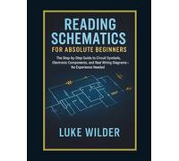 Reading Schematics for Absolute Beginners: The Step-by-Step Guide to Circuit Symbols, Electronic Components, and Real Wiring Diagrams - No Experience Needed