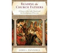 Reading the Church Fathers: A History of the Early Church and the Development of Doctrine