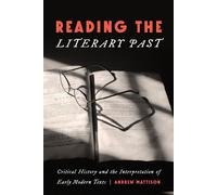Reading the Literary Past Critical History and the Interpretation of Early Modern Texts - Andrew Mattison - University of Pennsylvania Press - ebook (ePub) - Livre