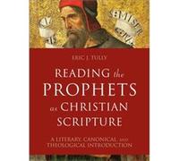 Reading the Prophets as Christian Scripture A Literary Canonical and Theological Introduction by Eric J. Tully Eric J. Tully (Auteur)