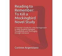 Reading To Remember: To Kill A Mockingbird Novel Study: A Teacher's Guide For A No-Fail Approach To Help Students Navigate Thoughtfully And Thoroughly Through Literature