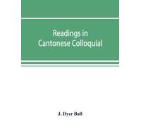 Readings In Cantonese Colloquial, Being Selections From Books In The Cantonese Vernacular With Free And Literal Translations Of The Chinese Character And Romanized Spelling
