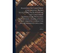 Readings In Cantonese Colloquial, Being Selections From Books In The Cantonese Vernacular With Free And Literal Translations Of The Chinese Character And Romanized Spelling