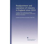 Readjustment and Operation of Industry in England Since 1914: A Report of Five Conferences between Employers and Representatives of the British Ministry of Munitions.