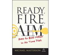Michael Masterson – Ready, Fire, Aim : Zero to $100 Million in No Time Flat