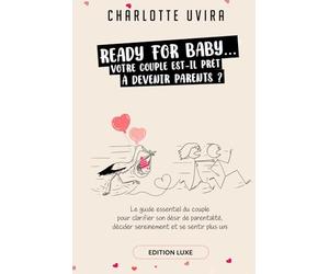 Ready For Baby... Votre couple est-il prêt à devenir Parents ?: Le guide essentiel du couple pour clarifier son désir de parentalité, décider sereinement et se sentir plus uni