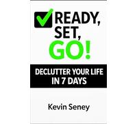 Ready, Set, GO! - DECLUTTER YOUR LIFE in 7 Days!: A Practical Guide to Organizing Your Home and Simplifying Your Life - Book Four
