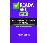 Ready, Set, GO! - RECLAIM YOUR ATTENTION in 7 Days!:: A Practical Guide to Breaking Digital Habits and Reclaiming Your Focus - Book FIVE