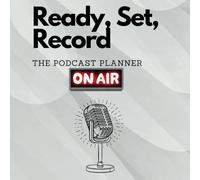 Ready, Set, Record: The Podcast Planner: A Step-by-Step Guide to Organize, Create, and Launch Your Podcast with Confidence