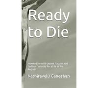 Ready to Die: How to Live with Urgent Passion and Endless Curiosity for a Life of No Regrets