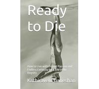 Ready to Die: How to Live with Urgent Passion and Endless Curiosity for a Life of No Regrets