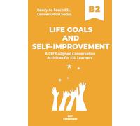 Ready-to-Teach ESL Conversation Series: Life Goals and Self-Improvement B2: CEFR-Aligned Conversation Activities for ESL Learners