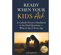 Ready When Your Kids Ask: A Catholic Parent's Handbook to the Hard Questions - What to Say at Every Age