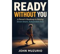 Ready Without You: A Parent’s Roadmap to Raising Street-Smart, Independent Kids
