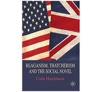 Reaganism, Thatcherism and the Social Novel Colin Hutchinson (Auteur)