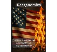 Reagenomics: The Scam That Killed the American Dream: How Reagan-Era Economics Rigged the System, Hollowed Out the Middle Class, and Sold a Lie We’re Still Paying For