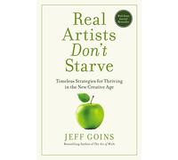 Real Artists Don't Starve: Timeless Strategies for Thriving in the New Creative Age