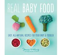 Real Baby Food: Easy, All-Natural Recipes for Your Baby and Toddler - 100 Fresh, Wholesome Meals for Healthy Eating and Lifelong Nutrition