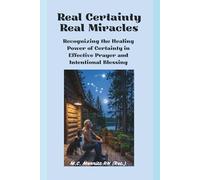 Real Certainty Real Miracles: Recognizing the Healing Power of Certainty In Effect Prayer and Intentional Blessing