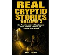 Real Cryptid Stories, Volume 3: First-Person Encounters with Sea Creatures, Desert Unknowns, Giant Birds, and Beasts at the Urban Edge