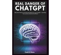 Real Danger of ChatGPT: How It Slowly Destroys Your Brain: Why Overreliance on AI May Be Making You Less Capable - And What You Can Do to Reverse the Effects
