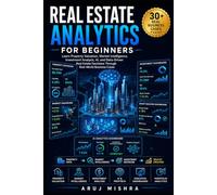 Real Estate Analytics for Beginners: Learn Property Valuation, Market Intelligence, Investment Analysis, AI, and Data-Driven Real Estate Decisions Through Real-World Business Cases