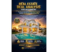 REAL ESTATE DEAL ANALYSIS FOR BEGINNERS: The Step-by-Step Guide to Analyze Rental Properties, Calculate Cash Flow, ROI, and Investment Risk