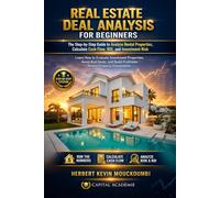 REAL ESTATE DEAL ANALYSIS FOR BEGINNERS: The Step-by-Step Guide to Analyze Rental Properties, Calculate Cash Flow, ROI, and Investment Risk