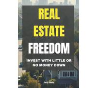 Real Estate Freedom: Invest with Little or No Money Down: A Beginner’s Guide to Building Wealth, Creating Passive Income, and Achieving Financial Independence in 2025