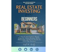 Real Estate Investing for Beginners: A Step-by-Step Guide to Rental Properties, House Hacking, REITs, Wholesaling, and Passive Income for First-Time Investors