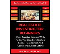 Real Estate Investing For Beginners: Earn Passive Income With Reits, Tax Lien Certificates, Lease, Residential & Commercial Real Estate