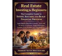 Real Estate Investing for Beginners: The Complete Guide to Invest, Succeed, and Build Financial Freedom: Learn Step by Step How to Invest - Even with No Money or Experience. Simple Methods,