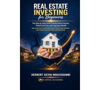 REAL ESTATE INVESTING FOR BEGINNERS: The Step-by-Step Guide to Build Passive Income, Rental Cash Flow, and Long-Term Wealth