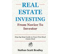 Real Estate Investing: From Novice to Investor: Step-by-Step Guide to Your First Real Estate Deal