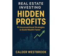 Real Estate Investing Hidden Profits: 10 Unconventional Strategies to Build Wealth Faster