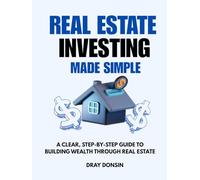 Real Estate Investing Made Simple: A Clear, Step-by-Step Guide to Building Wealth Through Real Estate