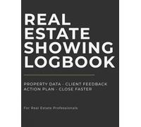 REAL ESTATE SHOWING LOGBOOK: PROPERTY DATA • CLIENT FEEDBACK ACTION PLAN • CLOSE FASTER