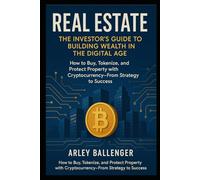 Real Estate: The Investor’s Guide to Building Wealth in the Digital Age: How to Buy, Tokenize, and Protect Property with Cryptocurrency-From Strategy to Success