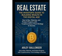 Real Estate: The Investor’s Guide to Building Wealth in the Digital Age: How to Buy, Tokenize, and Protect Property with Cryptocurrency-From Strategy to Success