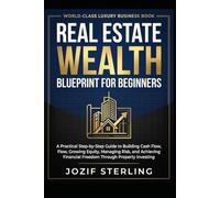 Real Estate Wealth Blueprint for Beginners: A Practical Step-by-Step Guide to Building Cash Flow, Growing Equity, Managing Risk, and Achieving Financial Freedom Through Property Investing