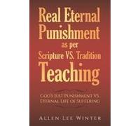 Real Eternal Punishment As Per Scripture Vs. Tradition Teaching: God's Just Punishment Vs. Eternal Life Of Suffering Paperback Book By Allen Lee Winter