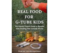 Real Food for G-tube Kids: The Parent-Tested Guide to Blended Tube Feeding That Actually Works