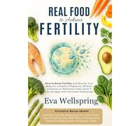 REAL FOOD TO ACHIEVE FERTILITY: How to Boost Fertility and Nourish Your Body for a Healthy Pregnancy, Without Confusion or Restrictive Diets, Even If You Struggle with Hormonal Imbalances
