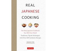 Real Japanese Cooking: The Only Japanese Cookbook You Will Ever Need!; Traditions, Tips & Techniques with Over 600 Authentic Recipes