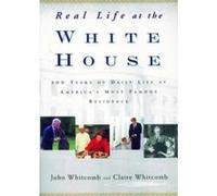 Real Life at the White House: 200 Years of Daily Life at America's Most Famous Residence Whitcomb, John, Whitcomb, Claire, Whitcomb, Claire (Auteur)