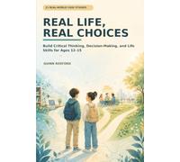 Real Life, Real Choices: 21 Real-World Case Studies to Build Critical Thinking, Decision-Making, and Life Skills for Ages 12 to 15