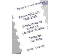 Real Madrid C.F. 1902-2025. Alineaciones de todos los partidos oficiales. Todas las plantillas: TOMO 1: 1902-1961