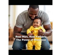“Real Men, Real Fathers: The Power of Presence”: A Guide for Black Men on Building Legacy, Love, and Lasting Impact