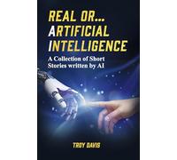 REAL OR... ARTIFICIAL INTELLIGENCE: A Collection of Short Stories written by AI